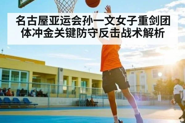 名古屋亚运会孙一文女子重剑团体冲金关键防守反击战术解析 | kaiyun