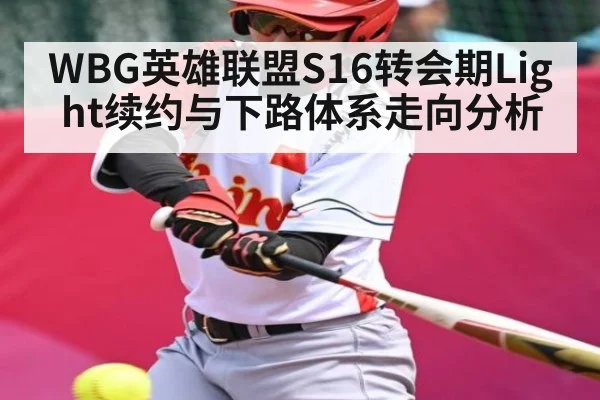 WBG英雄联盟S16转会期Light续约与下路体系走向分析