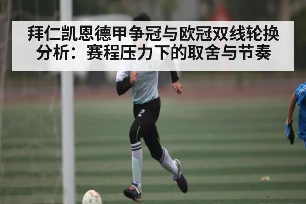 拜仁凯恩德甲争冠与欧冠双线轮换分析：赛程压力下的取舍与节奏